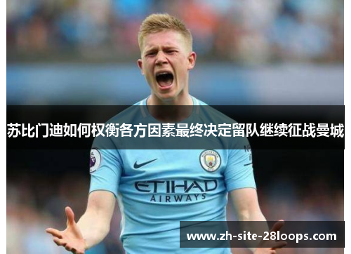 苏比门迪如何权衡各方因素最终决定留队继续征战曼城 苏比门迪如何权衡各方因素最终决定留队继续征战曼城