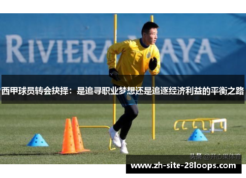 西甲球员转会抉择:是追寻职业梦想还是追逐经济利益的平衡之路 西甲球员转会抉择:是追寻职业梦想还是追逐经济利益的平衡之路
