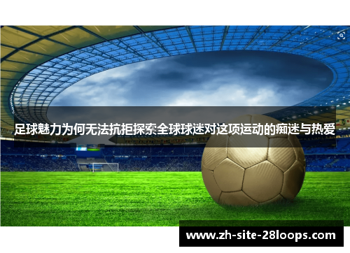 足球魅力为何无法抗拒探索全球球迷对这项运动的痴迷与热爱 足球魅力为何无法抗拒探索全球球迷对这项运动的痴迷与热爱