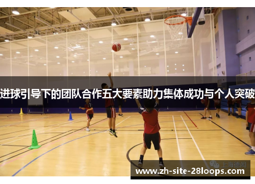 进球引导下的团队合作五大要素助力集体成功与个人突破 进球引导下的团队合作五大要素助力集体成功与个人突破