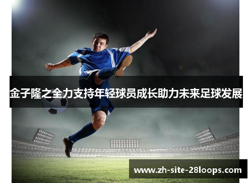 金子隆之全力支持年轻球员成长助力未来足球发展 金子隆之全力支持年轻球员成长助力未来足球发展