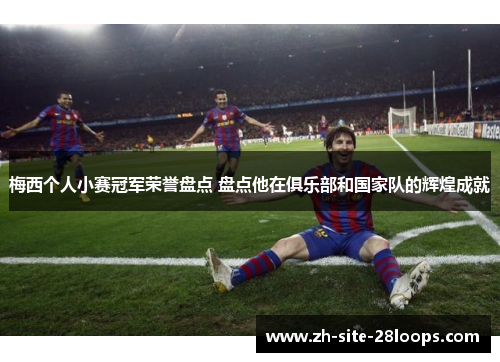 梅西个人小赛冠军荣誉盘点 盘点他在俱乐部和国家队的辉煌成就 梅西个人小赛冠军荣誉盘点 盘点他在俱乐部和国家队的辉煌成就