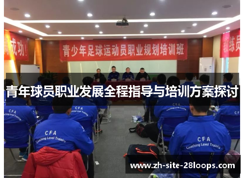 青年球员职业发展全程指导与培训方案探讨 青年球员职业发展全程指导与培训方案探讨