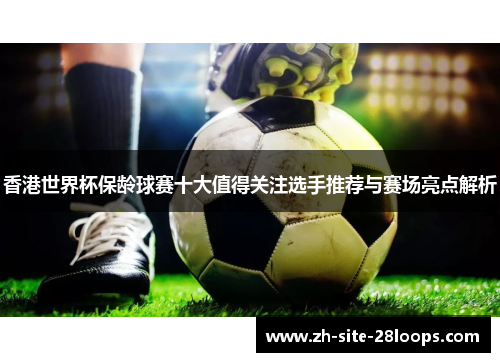 香港世界杯保龄球赛十大值得关注选手推荐与赛场亮点解析 香港世界杯保龄球赛十大值得关注选手推荐与赛场亮点解析