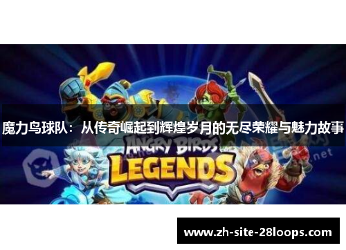 魔力鸟球队：从传奇崛起到辉煌岁月的无尽荣耀与魅力故事