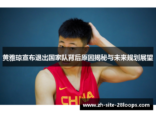 黄雅琼宣布退出国家队背后原因揭秘与未来规划展望