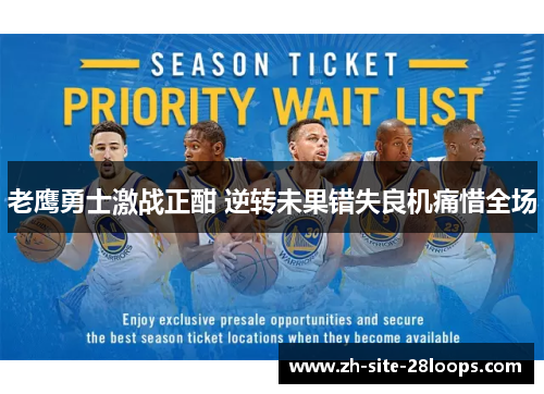 老鹰勇士激战正酣 逆转未果错失良机痛惜全场 老鹰勇士激战正酣 逆转未果错失良机痛惜全场