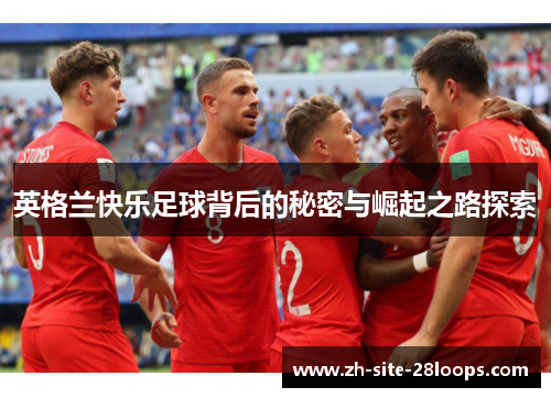 英格兰快乐足球背后的秘密与崛起之路探索 英格兰快乐足球背后的秘密与崛起之路探索