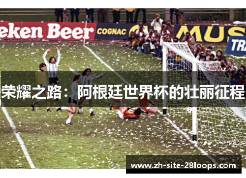 荣耀之路：阿根廷世界杯的壮丽征程