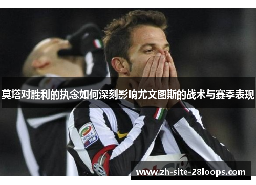 莫塔对胜利的执念如何深刻影响尤文图斯的战术与赛季表现 莫塔对胜利的执念如何深刻影响尤文图斯的战术与赛季表现