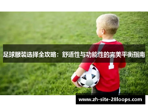 足球服装选择全攻略:舒适性与功能性的完美平衡指南 足球服装选择全攻略:舒适性与功能性的完美平衡指南