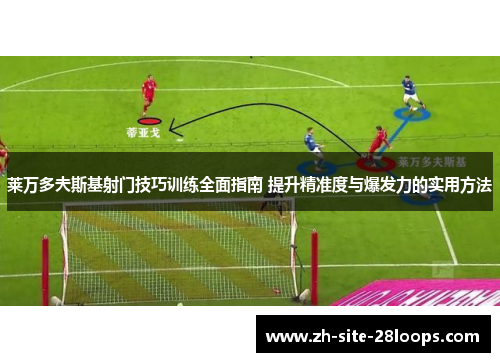 莱万多夫斯基射门技巧训练全面指南 提升精准度与爆发力的实用方法