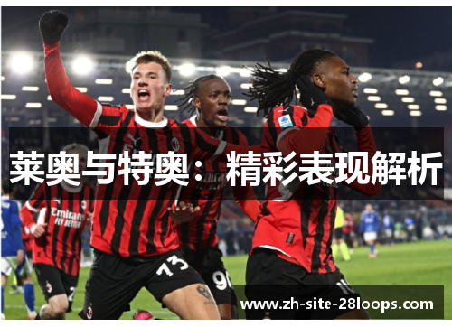 莱奥与特奥:精彩表现解析 莱奥与特奥:精彩表现解析