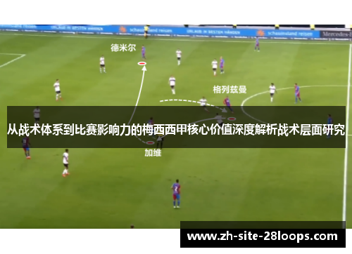 从战术体系到比赛影响力的梅西西甲核心价值深度解析战术层面研究