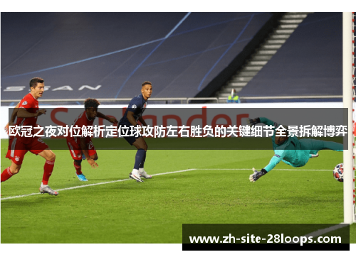 欧冠之夜对位解析定位球攻防左右胜负的关键细节全景拆解博弈