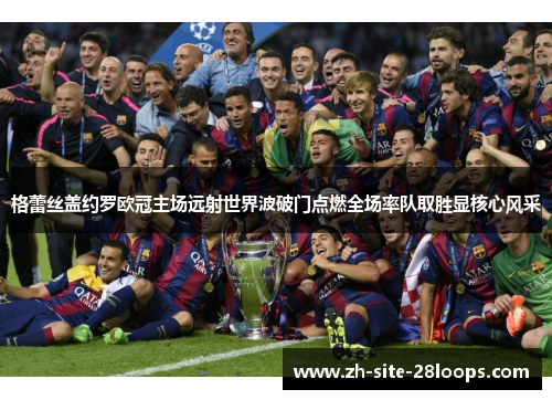 格蕾丝盖约罗欧冠主场远射世界波破门点燃全场率队取胜显核心风采