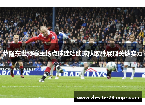 萨隆东世预赛主场点球建功助球队取胜展现关键实力