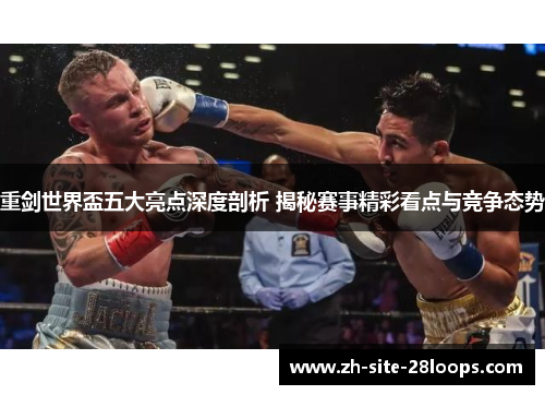 重剑世界盃五大亮点深度剖析 揭秘赛事精彩看点与竞争态势 重剑世界盃五大亮点深度剖析 揭秘赛事精彩看点与竞争态势