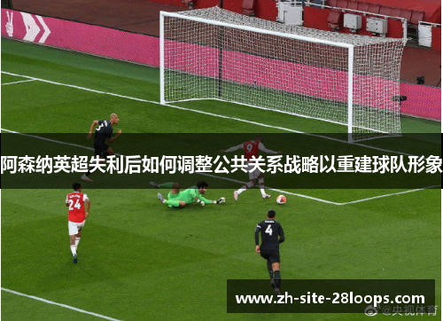 阿森纳英超失利后如何调整公共关系战略以重建球队形象