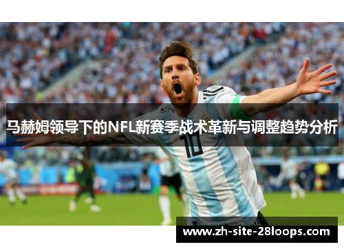 马赫姆领导下的NFL新赛季战术革新与调整趋势分析
