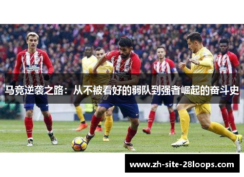 马竞逆袭之路:从不被看好的弱队到强者崛起的奋斗史 马竞逆袭之路:从不被看好的弱队到强者崛起的奋斗史